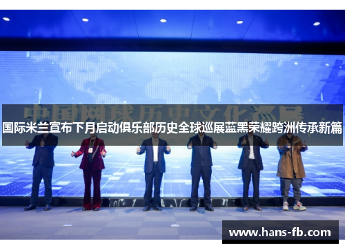 国际米兰宣布下月启动俱乐部历史全球巡展蓝黑荣耀跨洲传承新篇