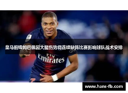 皇马前锋姆巴佩因大腿伤势将连续缺阵比赛影响球队战术安排