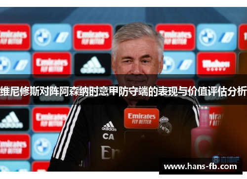 维尼修斯对阵阿森纳时意甲防守端的表现与价值评估分析