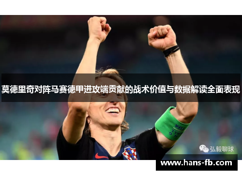莫德里奇对阵马赛德甲进攻端贡献的战术价值与数据解读全面表现 莫德里奇对阵马赛德甲进攻端贡献的战术价值与数据解读全面表现