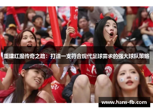 重建红魔传奇之路:打造一支符合现代足球需求的强大球队策略 重建红魔传奇之路:打造一支符合现代足球需求的强大球队策略