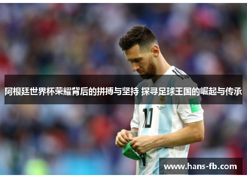 阿根廷世界杯荣耀背后的拼搏与坚持 探寻足球王国的崛起与传承 阿根廷世界杯荣耀背后的拼搏与坚持 探寻足球王国的崛起与传承