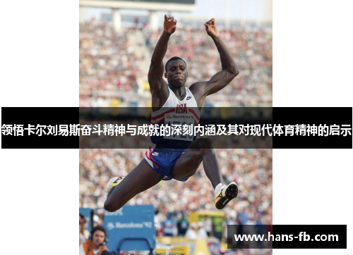 领悟卡尔刘易斯奋斗精神与成就的深刻内涵及其对现代体育精神的启示 领悟卡尔刘易斯奋斗精神与成就的深刻内涵及其对现代体育精神的启示