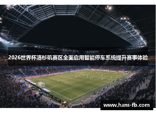 2026世界杯洛杉矶赛区全面启用智能停车系统提升赛事体验 2026世界杯洛杉矶赛区全面启用智能停车系统提升赛事体验