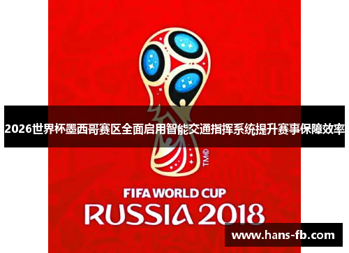 2026世界杯墨西哥赛区全面启用智能交通指挥系统提升赛事保障效率 2026世界杯墨西哥赛区全面启用智能交通指挥系统提升赛事保障效率