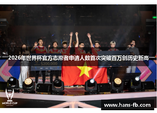 2026年世界杯官方志愿者申请人数首次突破百万创历史新高 2026年世界杯官方志愿者申请人数首次突破百万创历史新高
