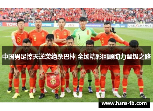 中国男足惊天逆袭绝杀巴林 全场精彩回顾助力晋级之路 中国男足惊天逆袭绝杀巴林 全场精彩回顾助力晋级之路