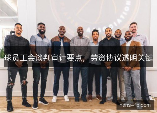 球员工会谈判审计要点，劳资协议透明关键