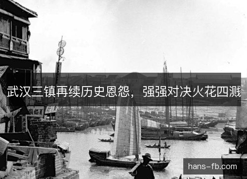 武汉三镇再续历史恩怨，强强对决火花四溅